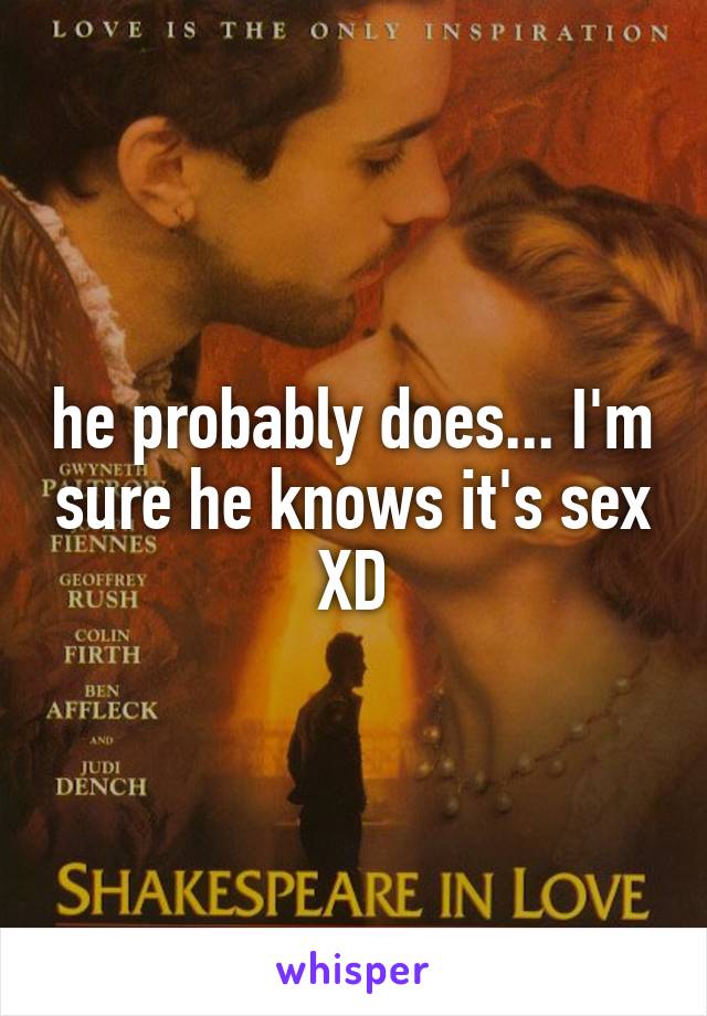 he probably does... I'm sure he knows it's sex XD