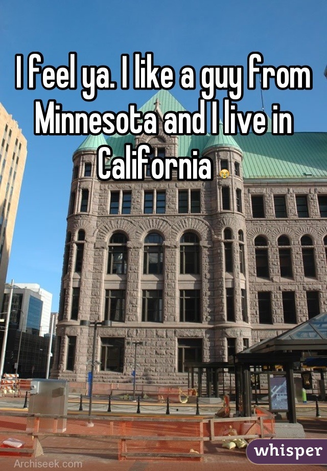 I feel ya. I like a guy from Minnesota and I live in California 😭