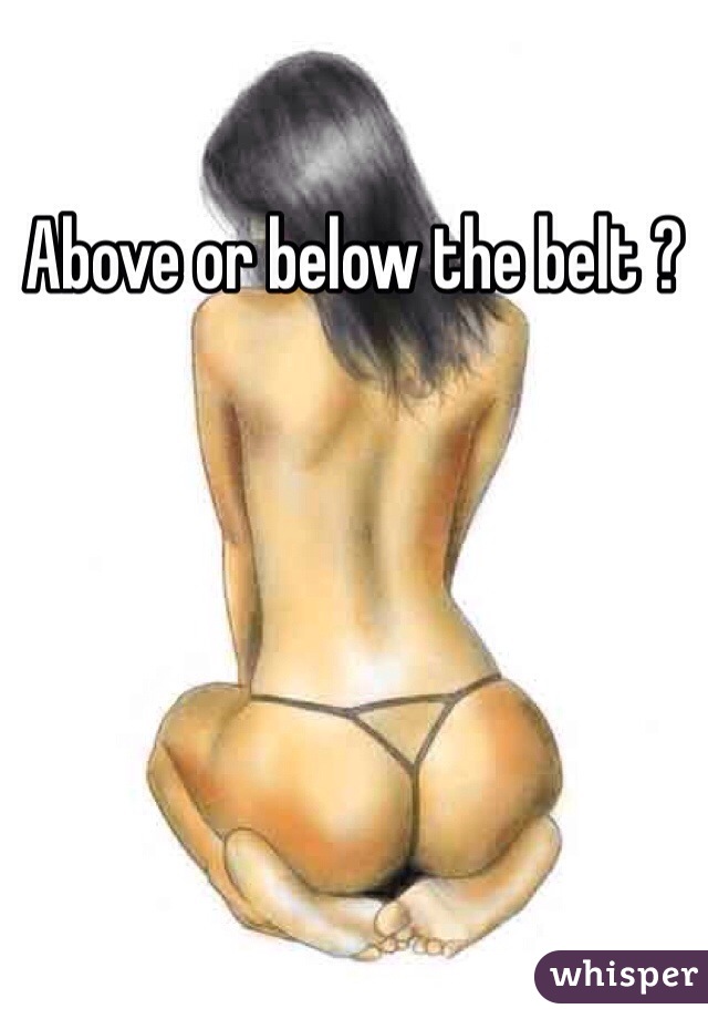 Above or below the belt ?