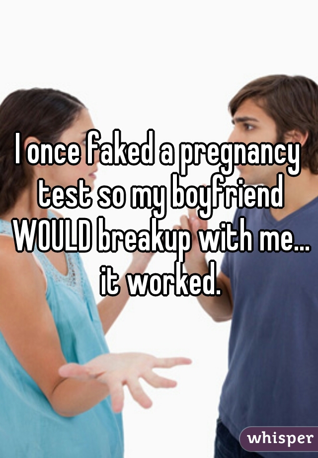 I once faked a pregnancy test so my boyfriend WOULD breakup with me... it worked.