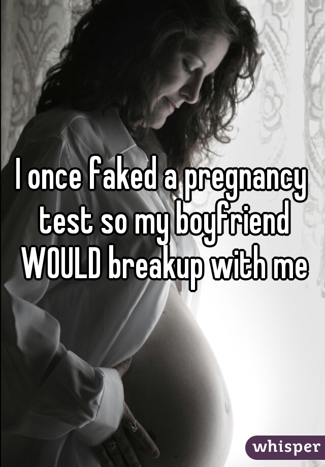 I once faked a pregnancy test so my boyfriend WOULD breakup with me