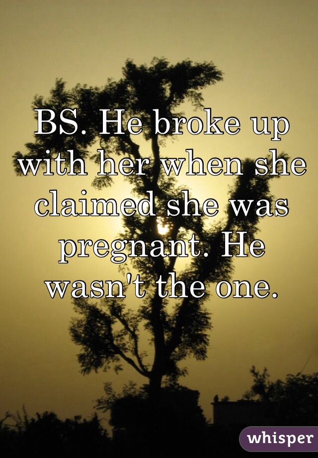 BS. He broke up with her when she claimed she was pregnant. He wasn't the one. 