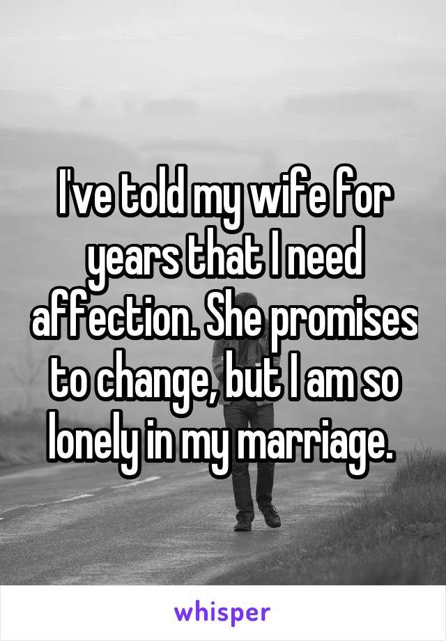 I've told my wife for years that I need affection. She promises to change, but I am so lonely in my marriage. 