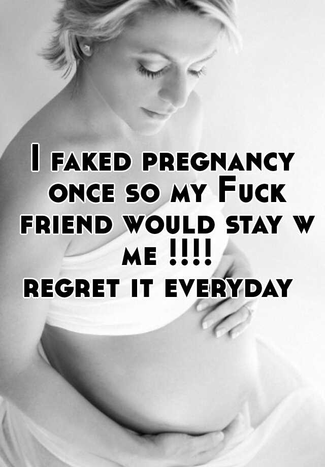 I faked pregnancy once so my Fuck friend would stay w me !!!!
regret it everyday 