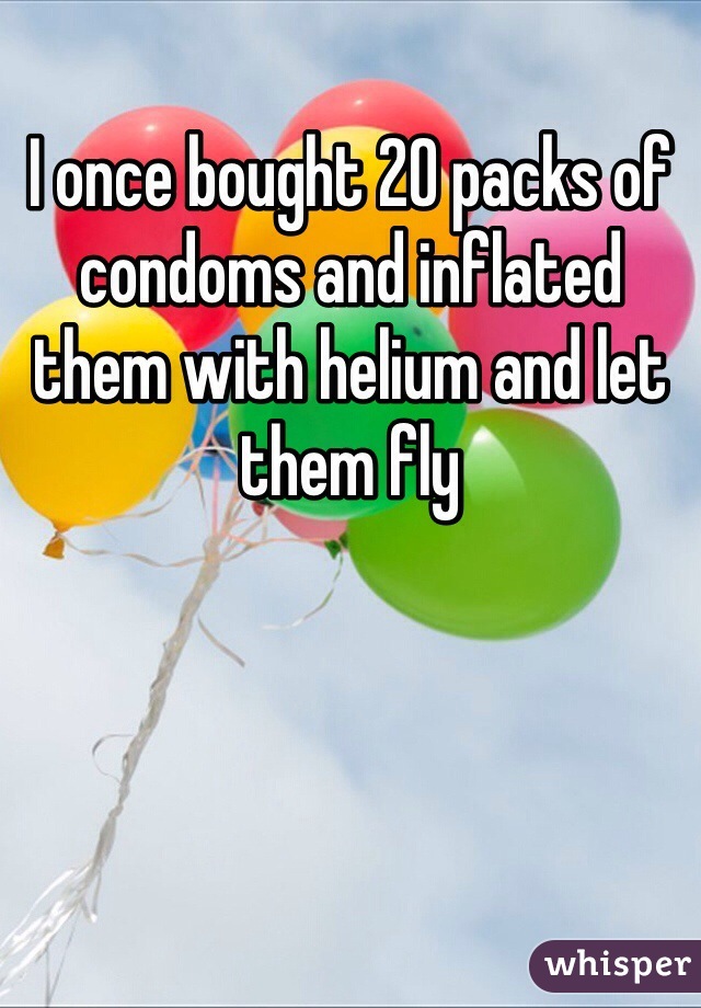 I once bought 20 packs of condoms and inflated them with helium and let them fly