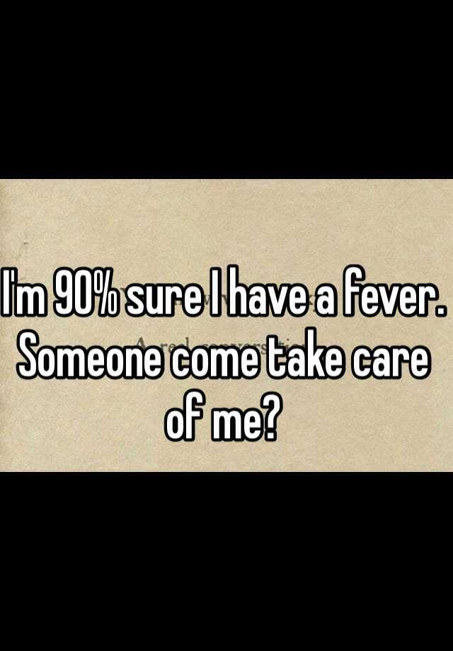 i-m-90-sure-i-have-a-fever-someone-come-take-care-of-me