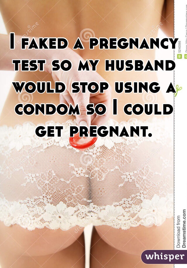 I faked a pregnancy test so my husband would stop using a condom so I could get pregnant.