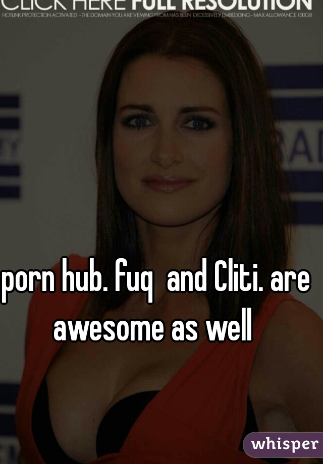 porn hub. fuq  and Cliti. are awesome as well  