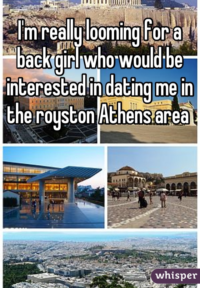 I'm really looming for a back girl who would be interested in dating me in the royston Athens area 