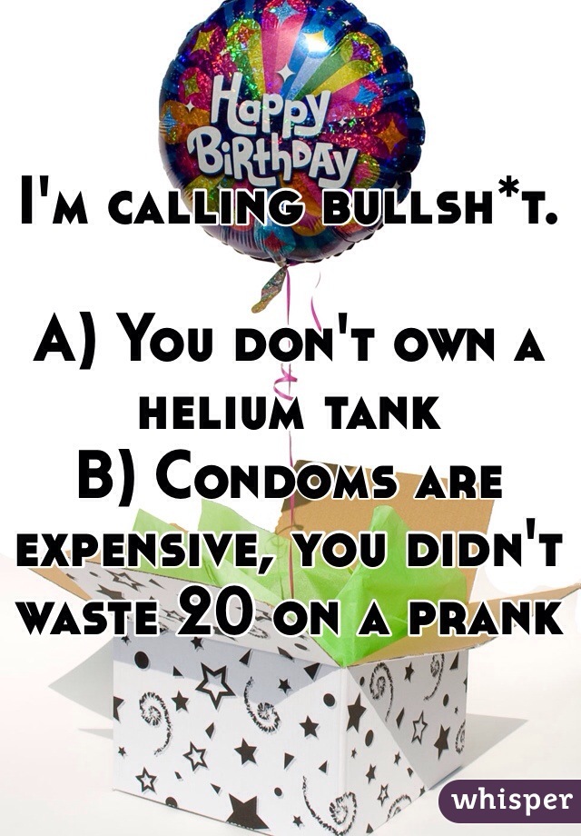 I'm calling bullsh*t. 

A) You don't own a helium tank
B) Condoms are expensive, you didn't waste 20 on a prank