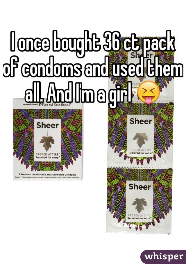 I once bought 36 ct pack of condoms and used them all. And I'm a girl 😝