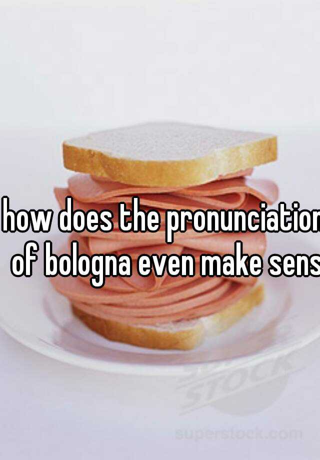 how does the pronunciation of bologna even make sense