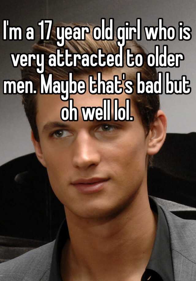 i-m-a-17-year-old-girl-who-is-very-attracted-to-older-men-maybe-that-s