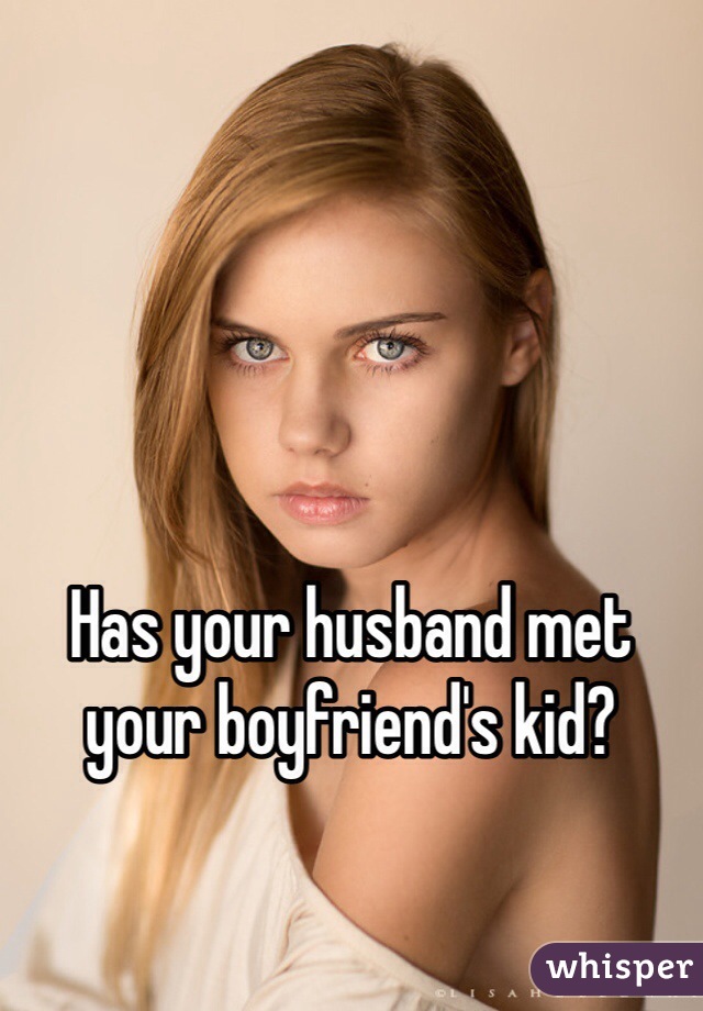 





Has your husband met
your boyfriend's kid?