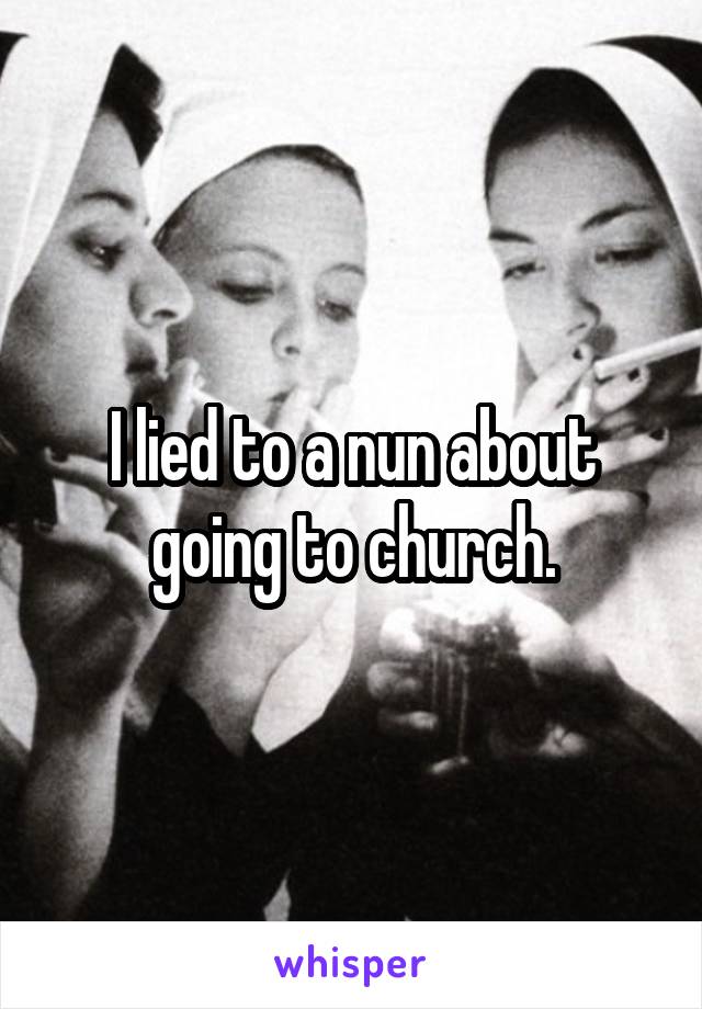 I lied to a nun about going to church.