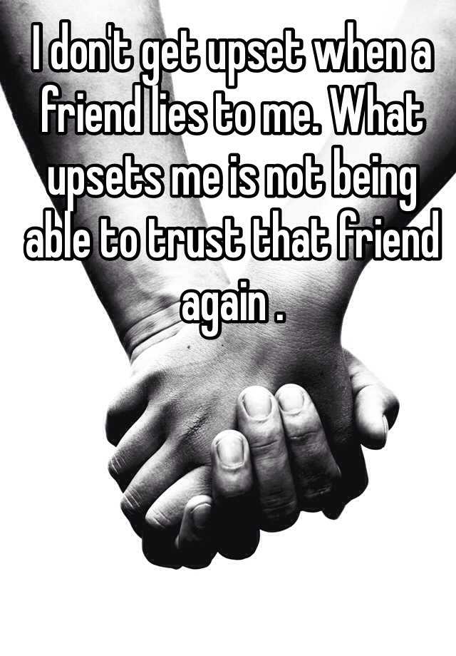 i-don-t-get-upset-when-a-friend-lies-to-me-what-upsets-me-is-not-being