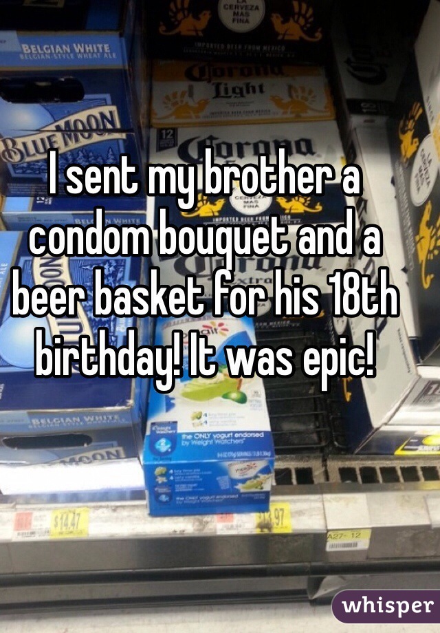 I sent my brother a condom bouquet and a beer basket for his 18th birthday! It was epic! 