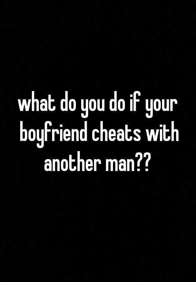 what-do-you-do-if-your-boyfriend-cheats-with-another-man