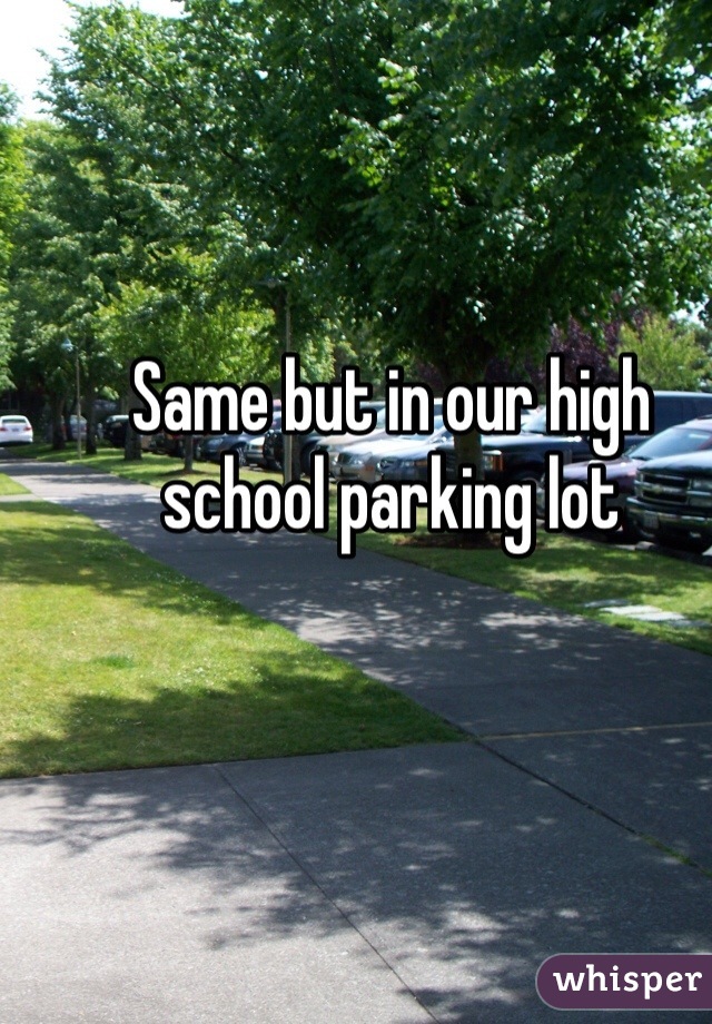 Same but in our high school parking lot 