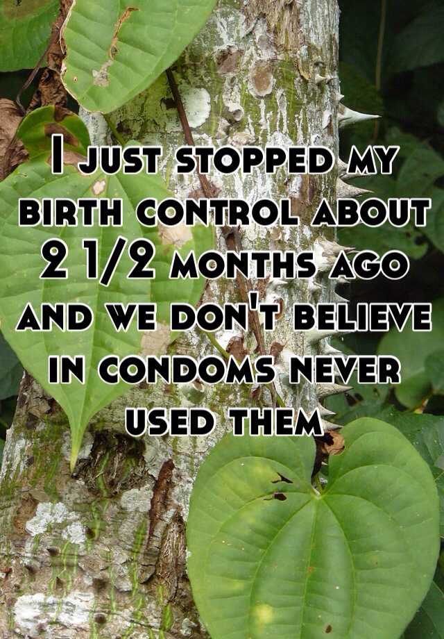 i-just-stopped-my-birth-control-about-2-1-2-months-ago-and-we-don-t