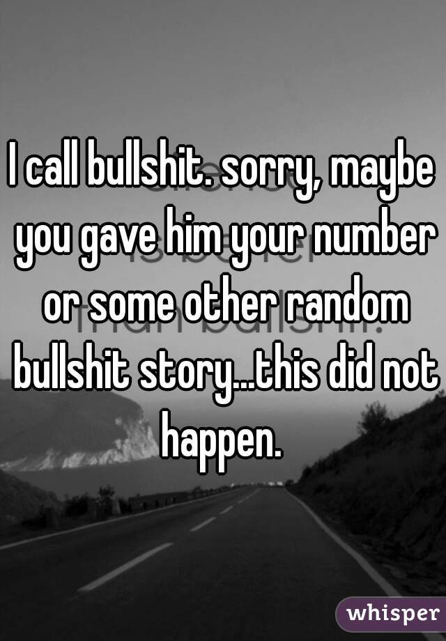 I call bullshit. sorry, maybe you gave him your number or some other random bullshit story...this did not happen. 