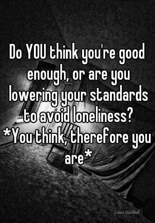 do-you-think-you-re-good-enough-or-are-you-lowering-your-standards-to