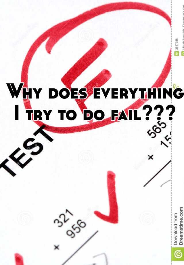 why-does-everything-i-try-to-do-fail