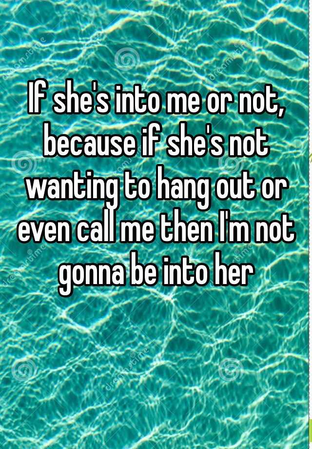 if-she-s-into-me-or-not-because-if-she-s-not-wanting-to-hang-out-or