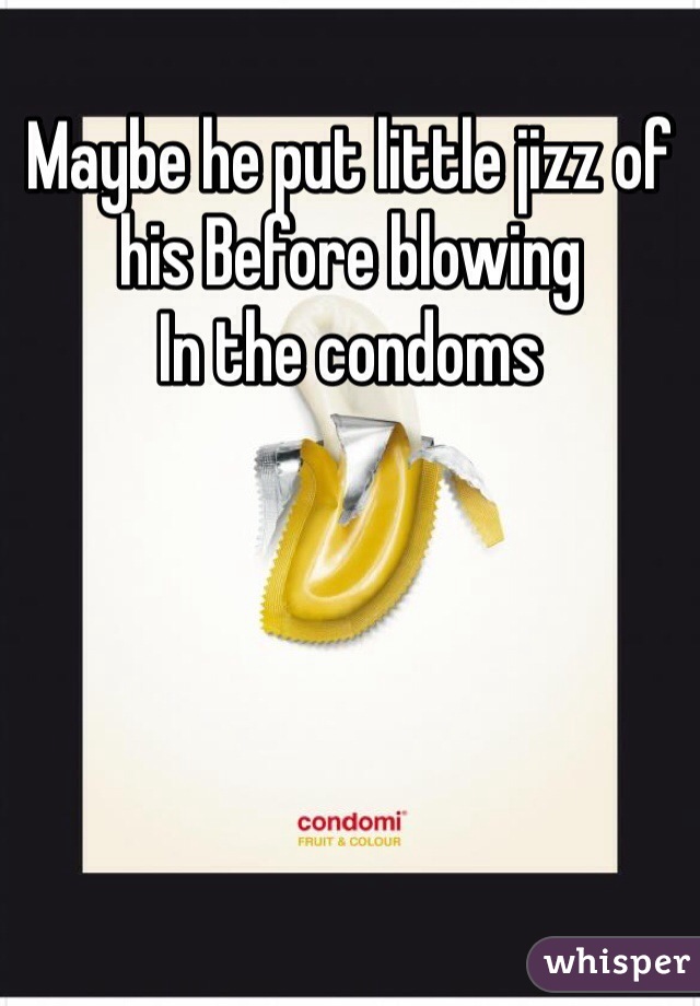 Maybe he put little jizz of  
his Before blowing 
In the condoms 