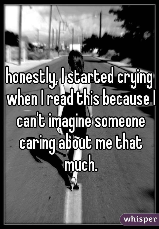 honestly, I started crying when I read this because I can't imagine someone caring about me that much.
