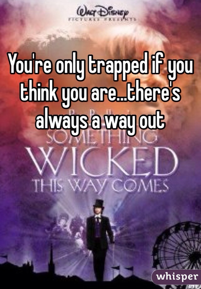 You're only trapped if you think you are...there's always a way out