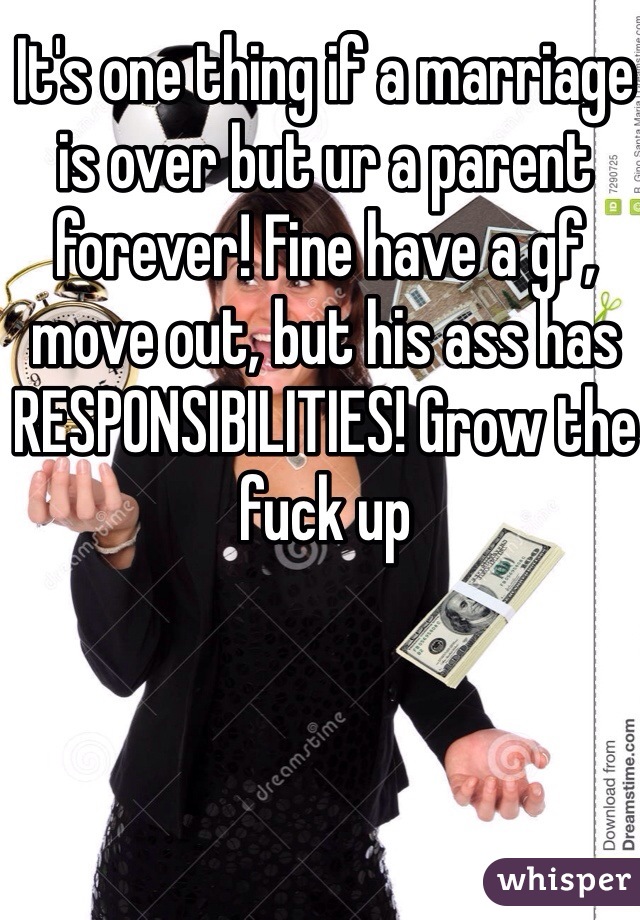 It's one thing if a marriage is over but ur a parent forever! Fine have a gf, move out, but his ass has RESPONSIBILITIES! Grow the fuck up