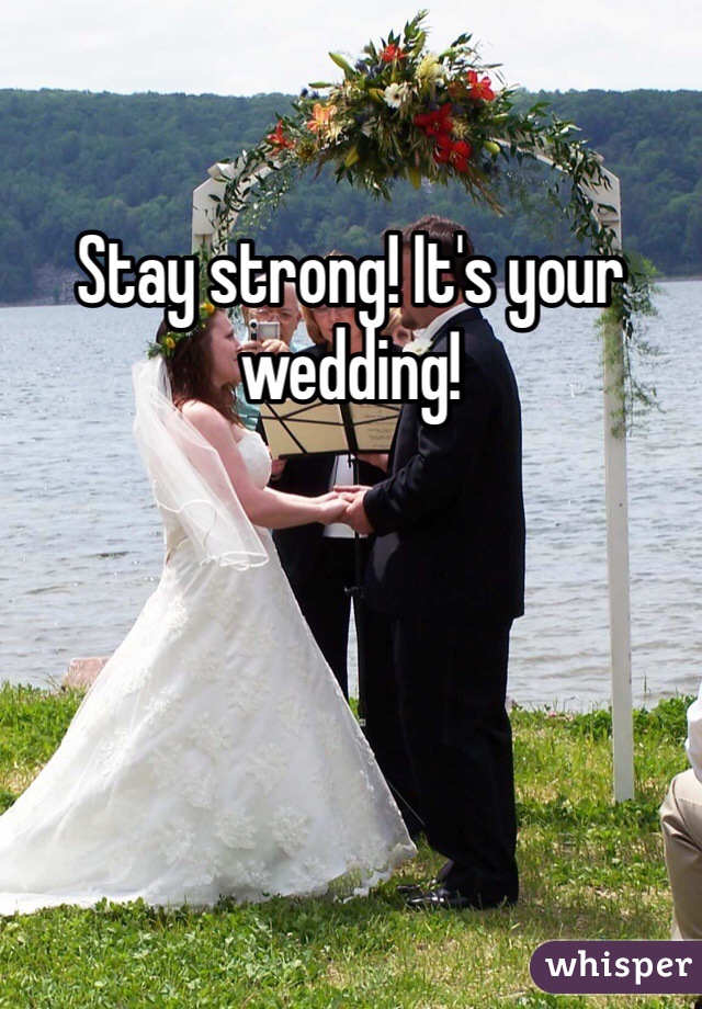 Stay strong! It's your wedding!