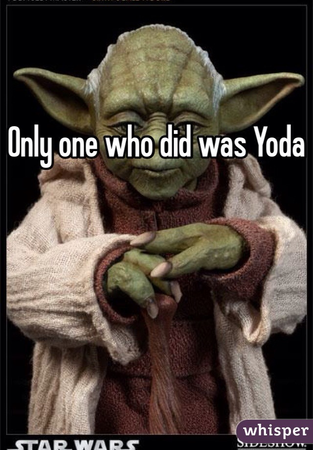 Only one who did was Yoda