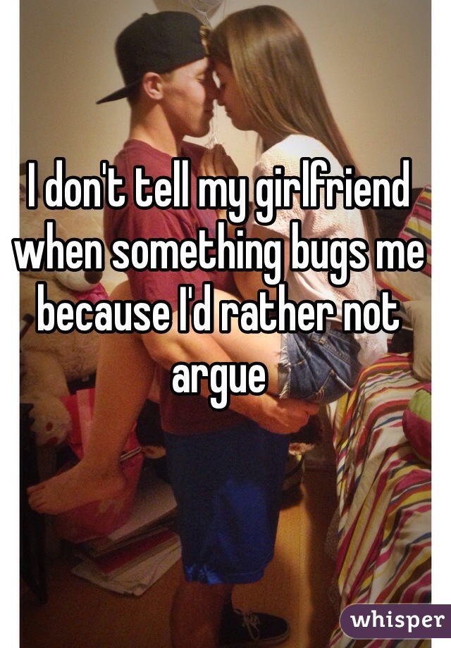 I don't tell my girlfriend when something bugs me because I'd rather not argue 