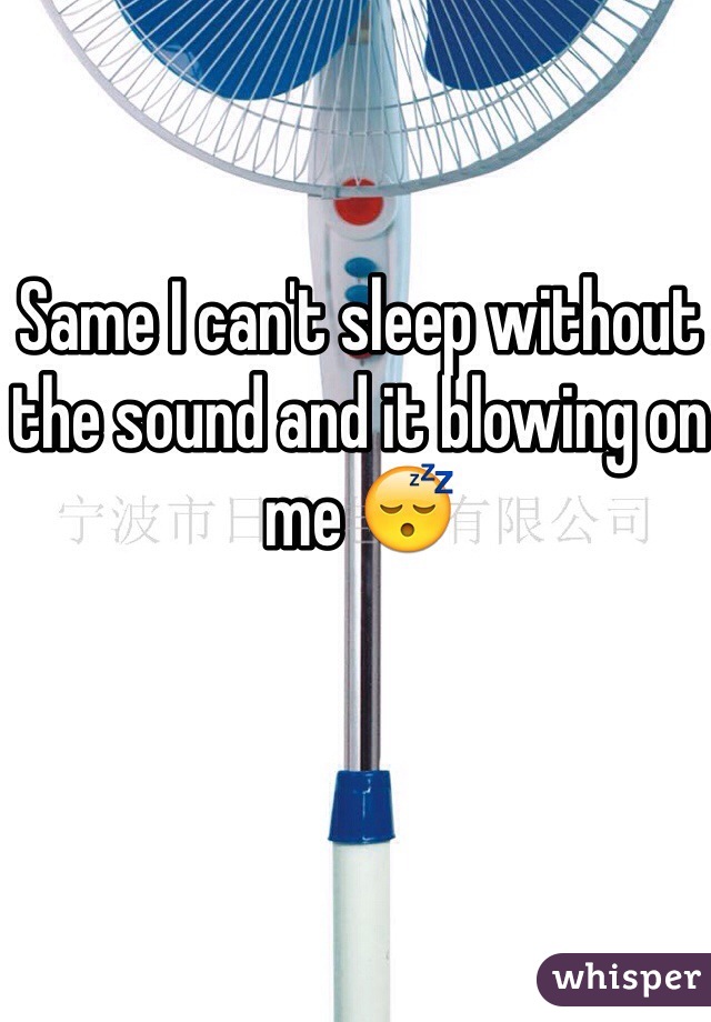 Same I can't sleep without the sound and it blowing on me 😴