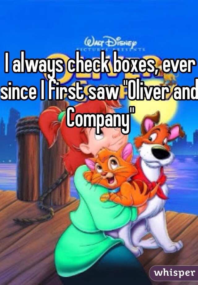 I always check boxes, ever since I first saw "Oliver and Company"