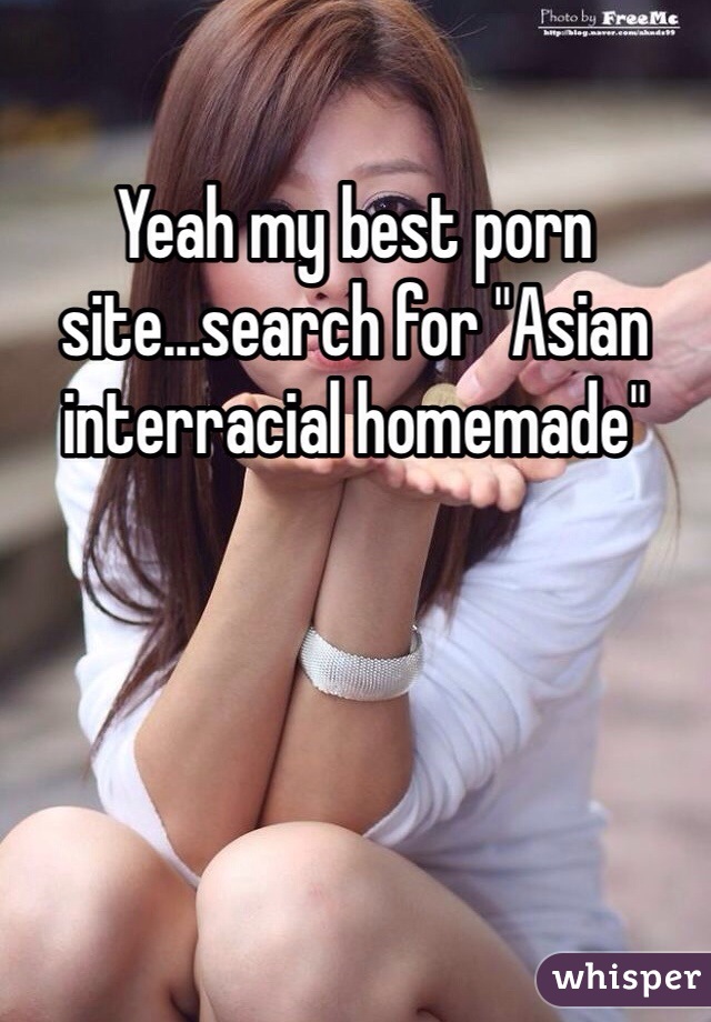 Yeah my best porn site...search for "Asian interracial homemade" 