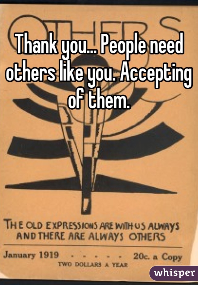 Thank you... People need others like you. Accepting of them.