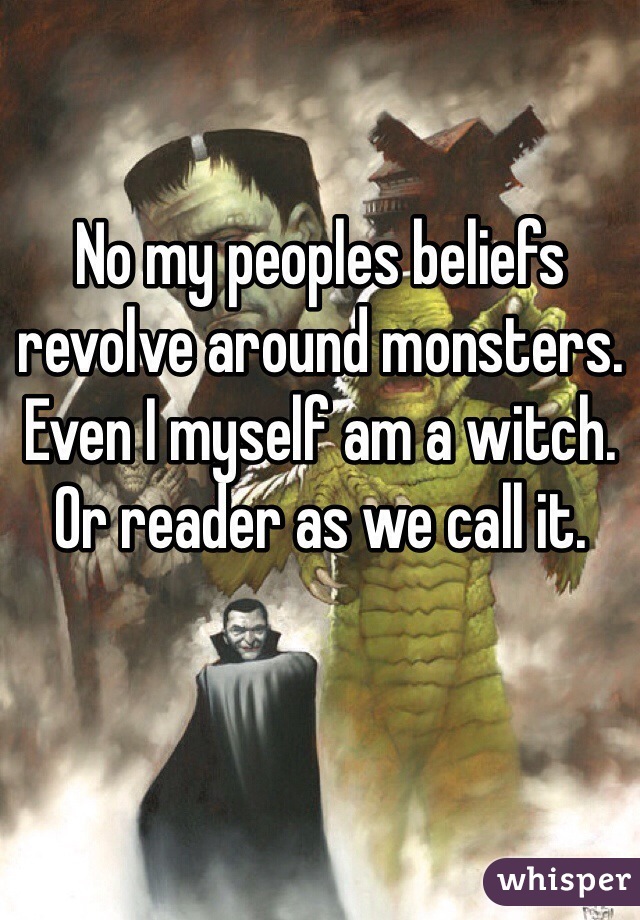 No my peoples beliefs revolve around monsters. Even I myself am a witch. Or reader as we call it. 