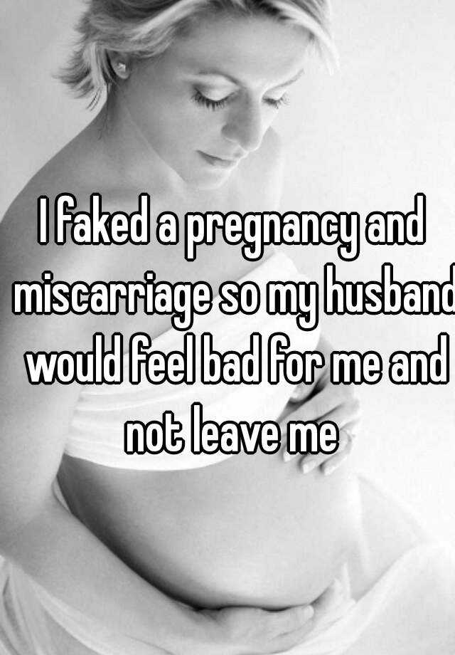 I faked a pregnancy and miscarriage so my husband would feel bad for me and not leave me 