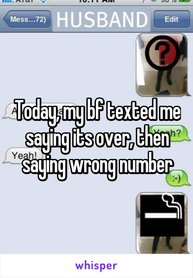 Today, my bf texted me saying its over, then saying wrong number