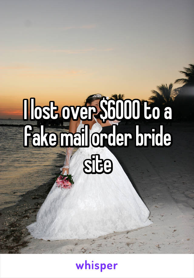 I lost over $6000 to a fake mail order bride site