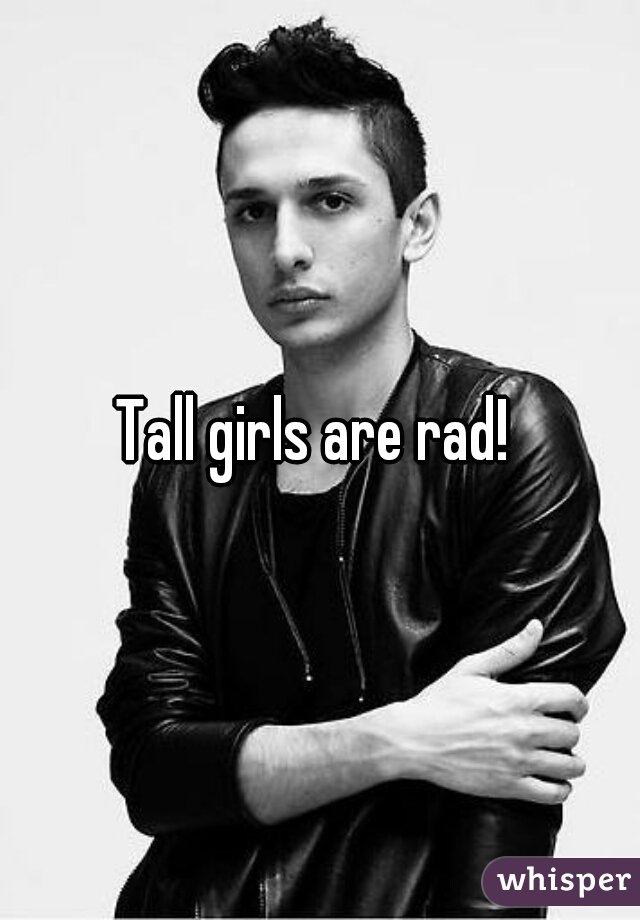 Tall girls are rad! 