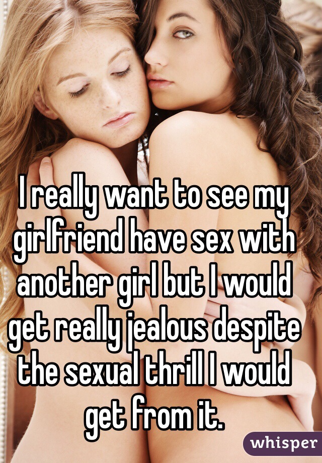 I really want to see my girlfriend have sex with another girl but I would pic