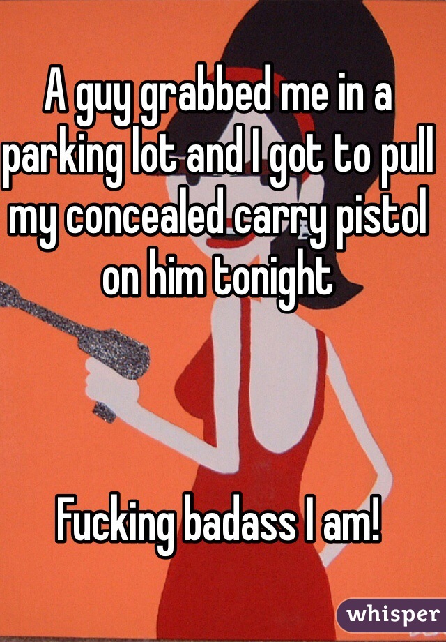 A guy grabbed me in a parking lot and I got to pull my concealed carry pistol on him tonight



Fucking badass I am!