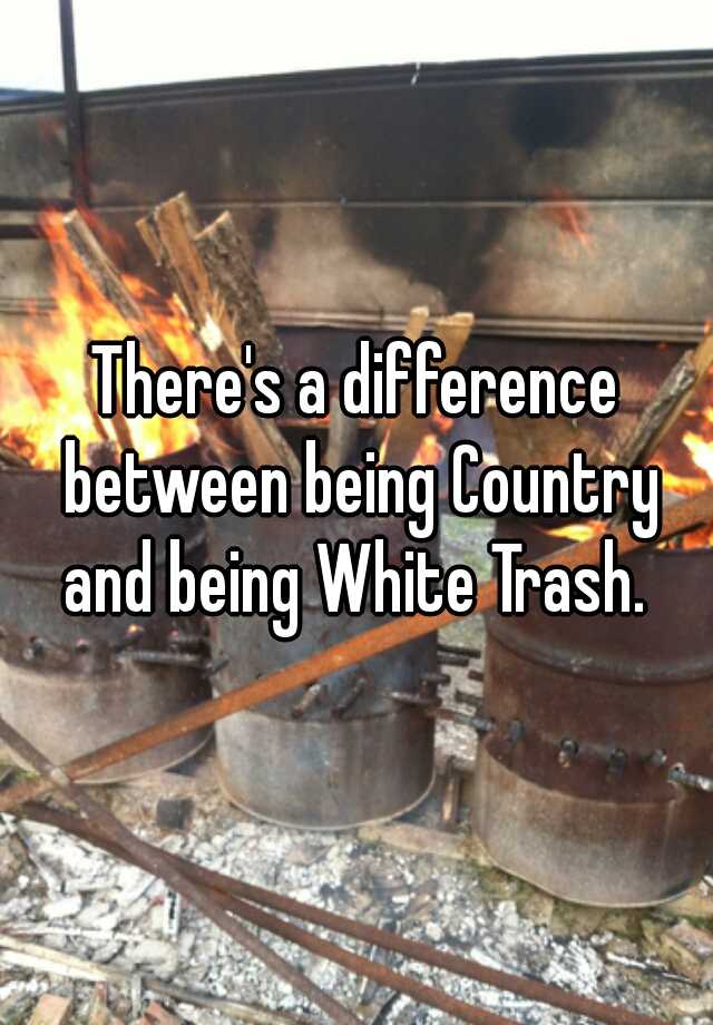 There's a difference between being Country and being White Trash.