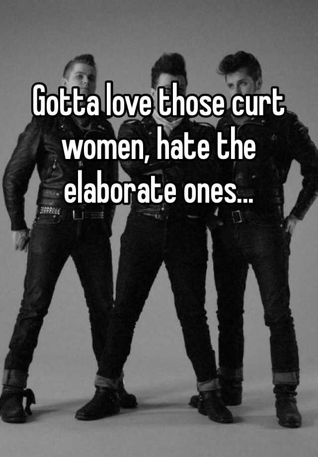 Gotta Love Those Curt Women Hate The Elaborate Ones