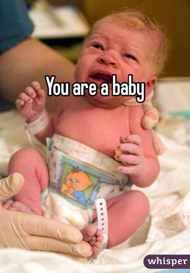 You are a baby