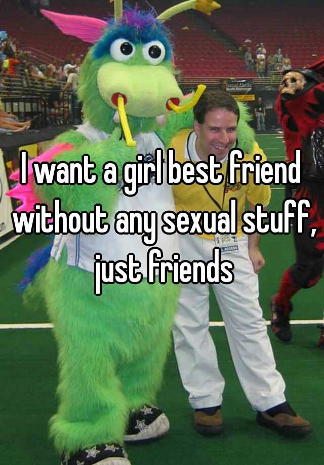 i-want-a-girl-best-friend-without-any-sexual-stuff-just-friends